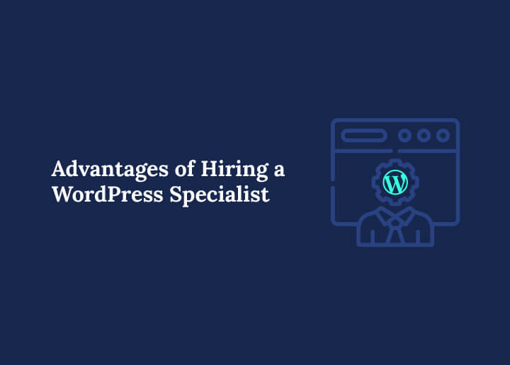 Advantages of Hiring a WordPress Specialist
