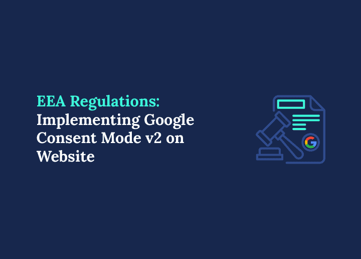 EEA Regulations Implement Google Consent Mode v2 on Your Website