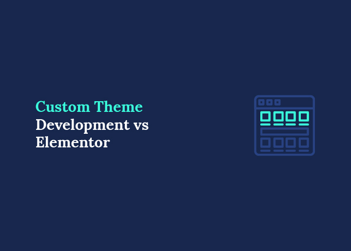 Custom Theme Development vs Elementor What's Best for Your Business