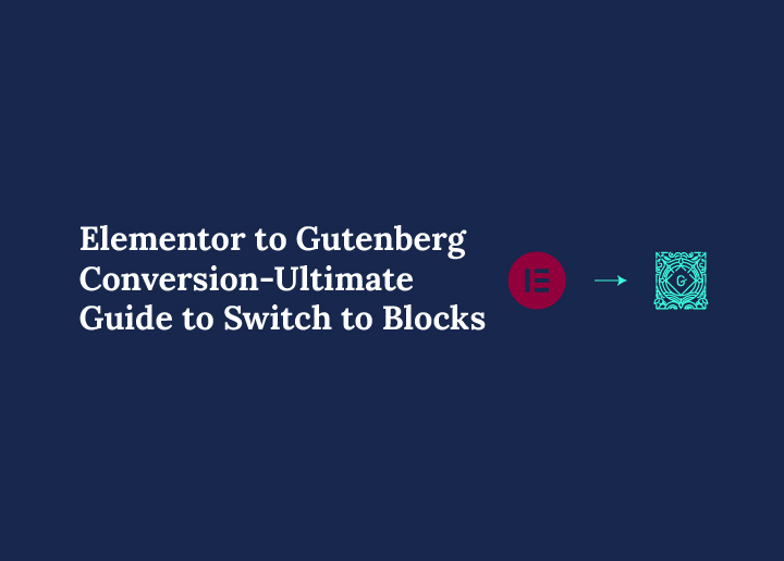Elementor to Gutenberg Conversion - Ultimate Guide to Switch to Blocks