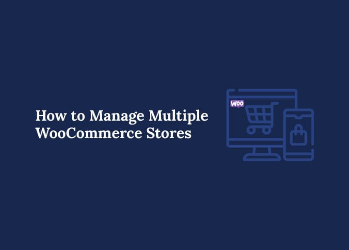 How to Manage Multiple WooCommerce Stores Tools, Strategies, and Best Practices
