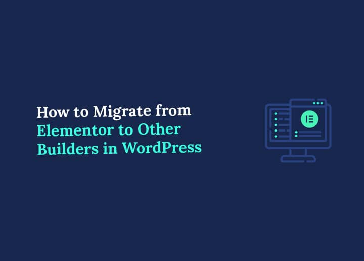 How to Migrate from Elementor to Other Builders in WordPress
