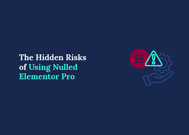 The Hidden Risks of Using Nulled Elementor Pro