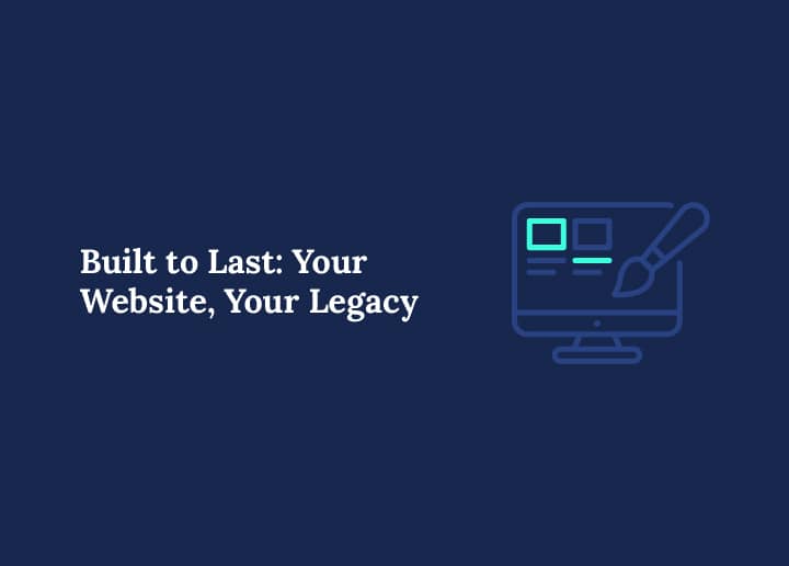 Built to Last: Your Website, Your Legacy