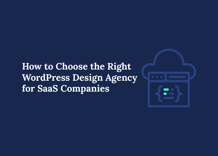 How to Choose the Right WordPress Design Agency for SaaS Companies