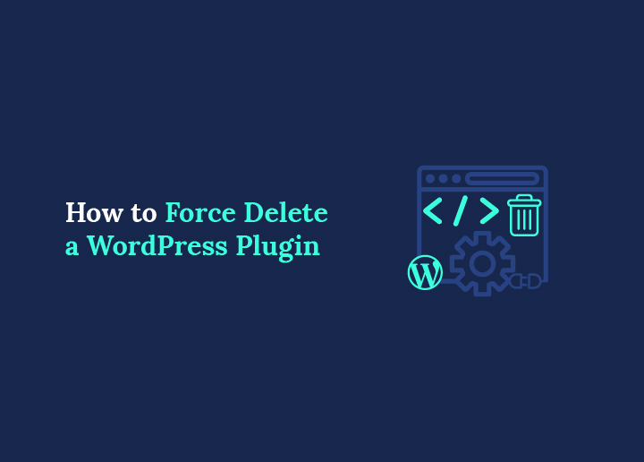 How to Force Delete a WordPress Plugin (Easy Guide)