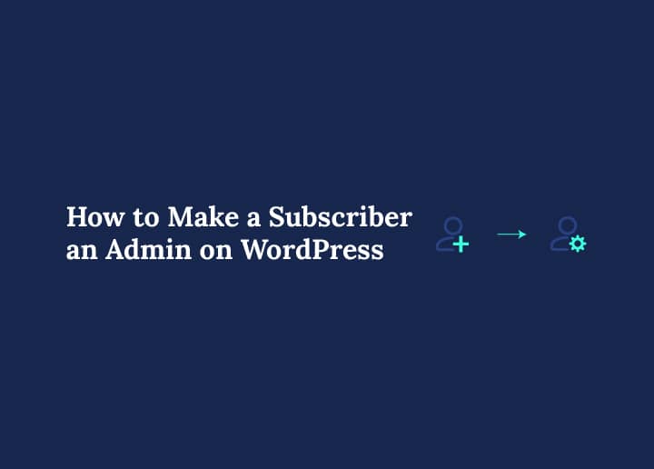 How to Make a Subscriber an Admin on WordPress