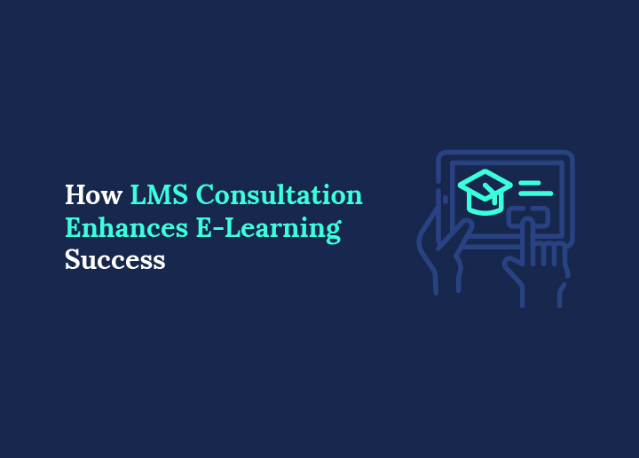 How LMS Consultation Enhances E-Learning Success