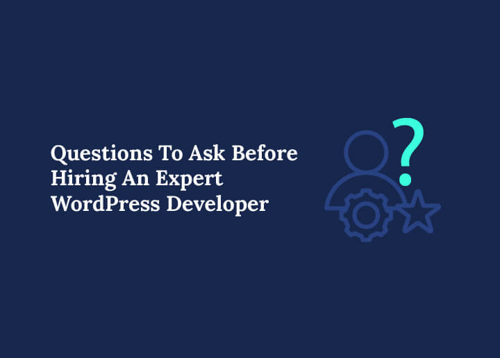 Questions To Ask Before Hiring An Expert WordPress Developer
