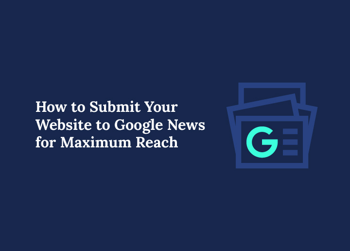 How to Submit Website to Google News for Maximum Reach
