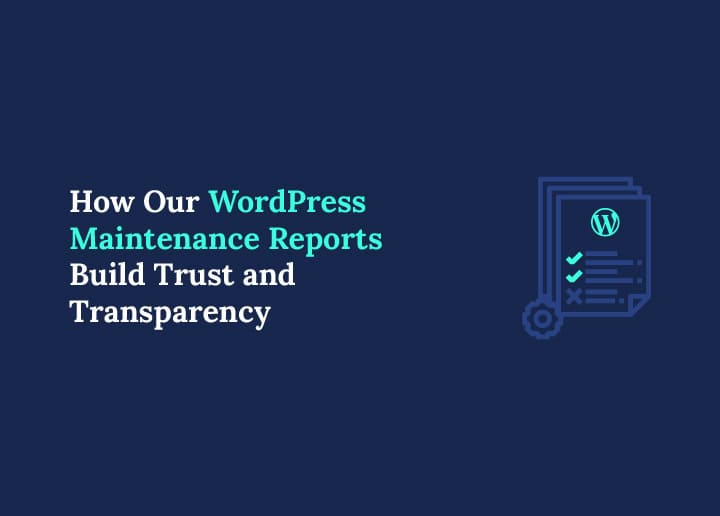 How Our WordPress Maintenance Reports Build Trust and Transparency
