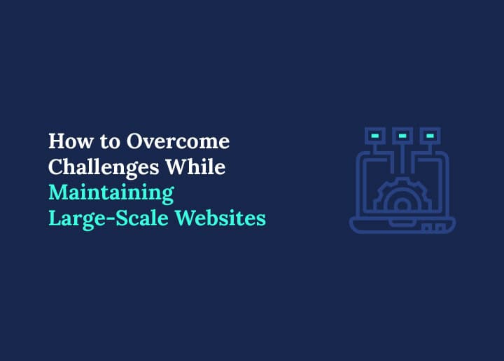 How to Overcome Challenges While Maintaining Large-Scale Websites