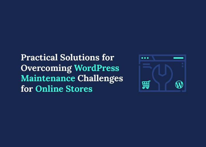 Practical Solutions for Overcoming WordPress Maintenance Challenges for Online Stores