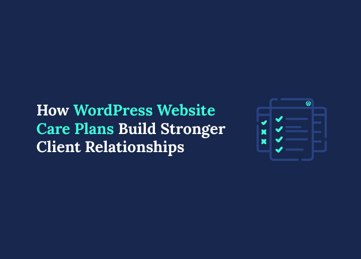 How WordPress Website Care Builds Long Term Client Trust and Recurring Revenue