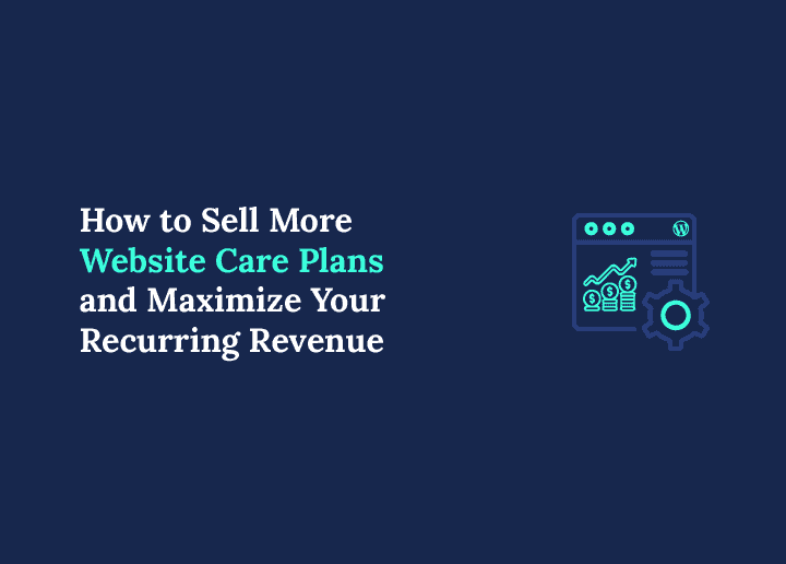 Sell More Website Care Plans and Maximize Your Recurring Revenue