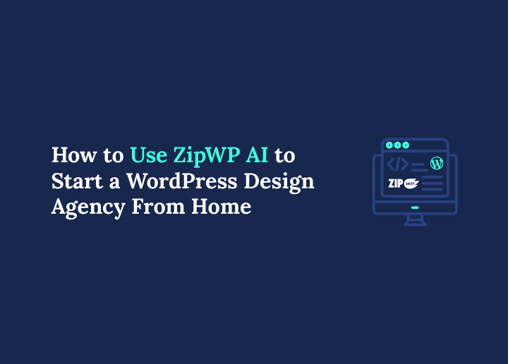 How to Use ZipWP AI to Start a WordPress Design Agency From Home