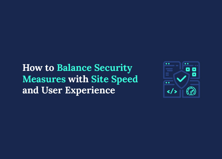 How to Balance Security Measures with Site Speed and User Experience