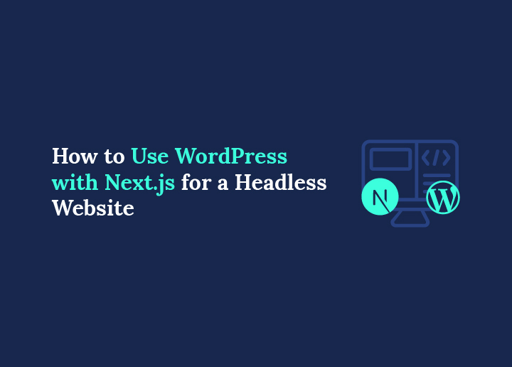 How to Use WordPress with Next.js for a Headless Website