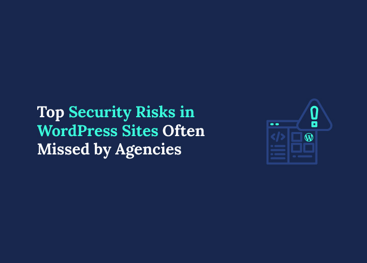Top Security Risks in WordPress Sites Often Missed by Agencies