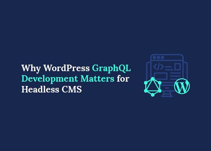 Why WordPress GraphQL Development Matters for Headless CMS