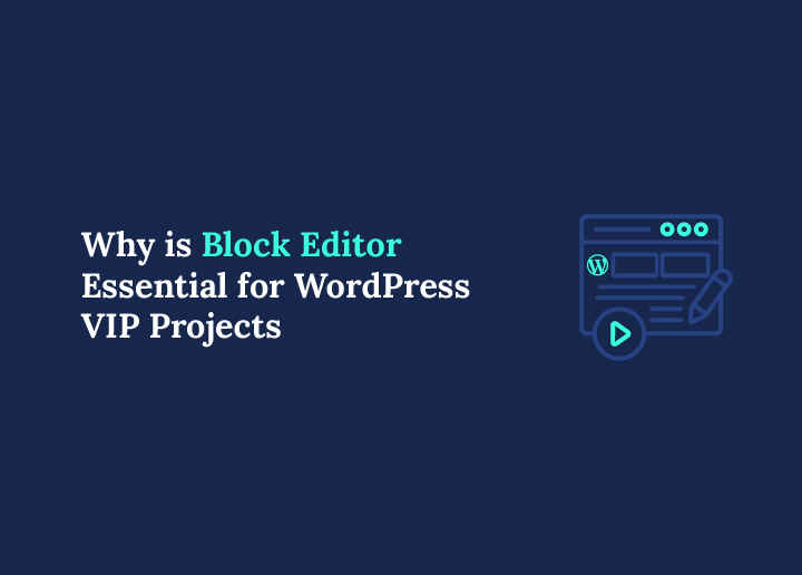 Why is Block Editor Essential for WordPress VIP Projects