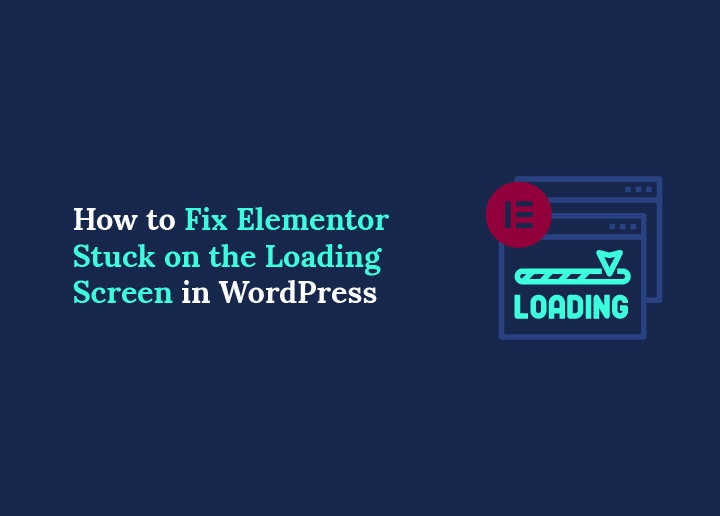 How to Fix Elementor Stuck on the Loading Screen in WordPress
