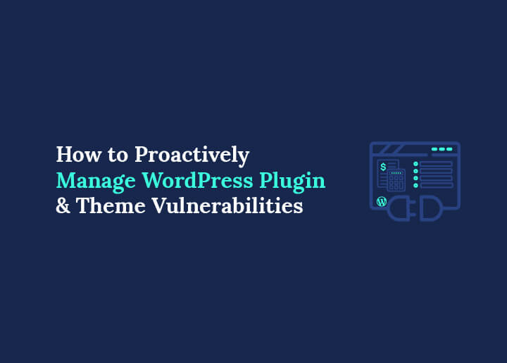 How to Proactively Manage WordPress Plugin and Theme Vulnerabilities