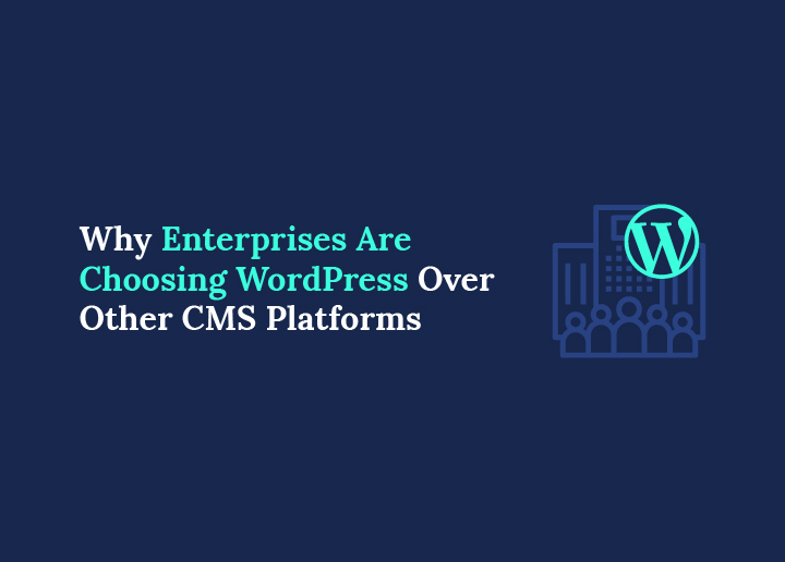 Why Enterprises Are Choosing WordPress Over Other CMS Platforms